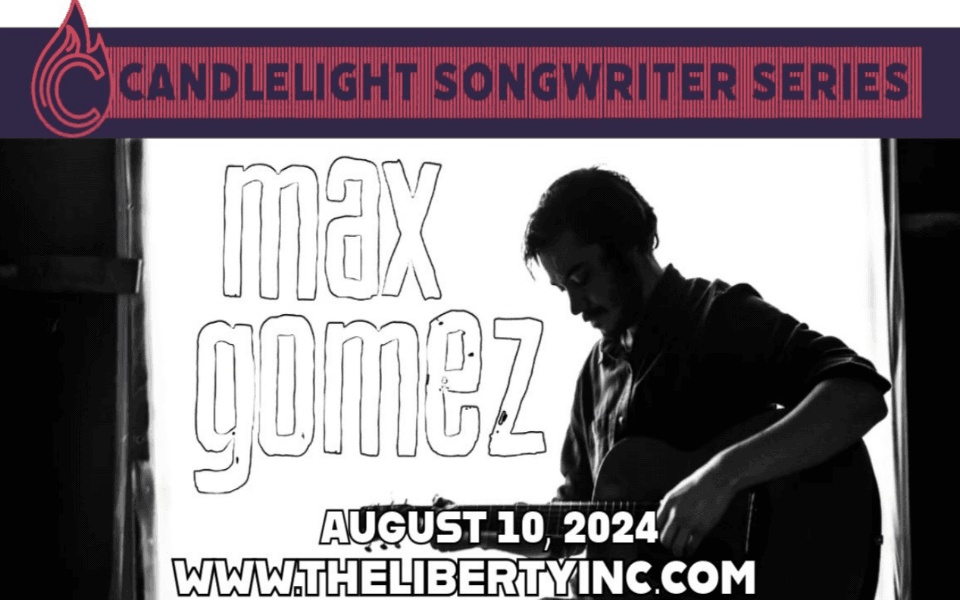 Max Gomez is set to perform at The Liberty August 10, 2024 in the Candlelight Songwriter Series.